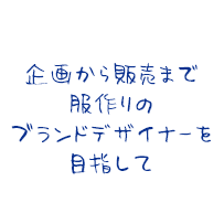企画から販売まで服作りのブランドデザイナーを目指して